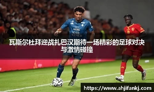 瓦斯尔杜拜迎战扎巴汉期待一场精彩的足球对决与激情碰撞